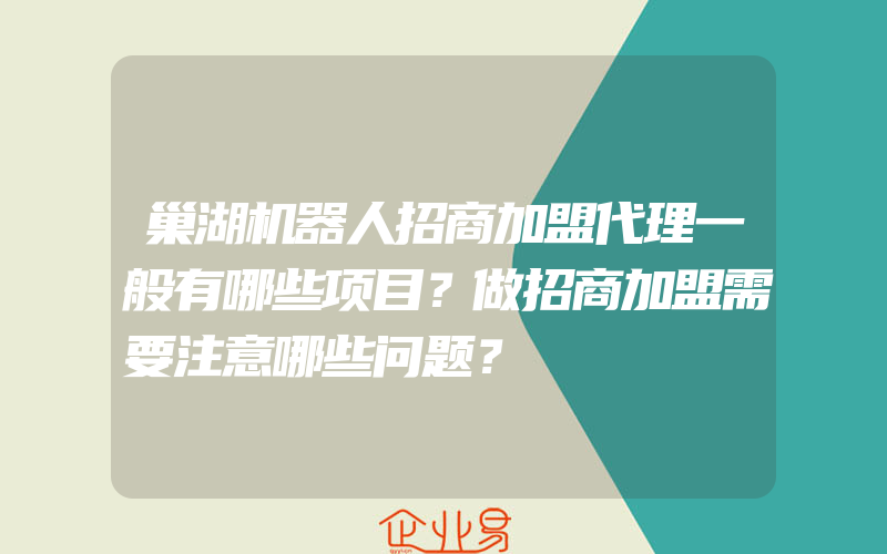 巢湖机器人招商加盟代理一般有哪些项目？做招商加盟需要注意哪些问题？