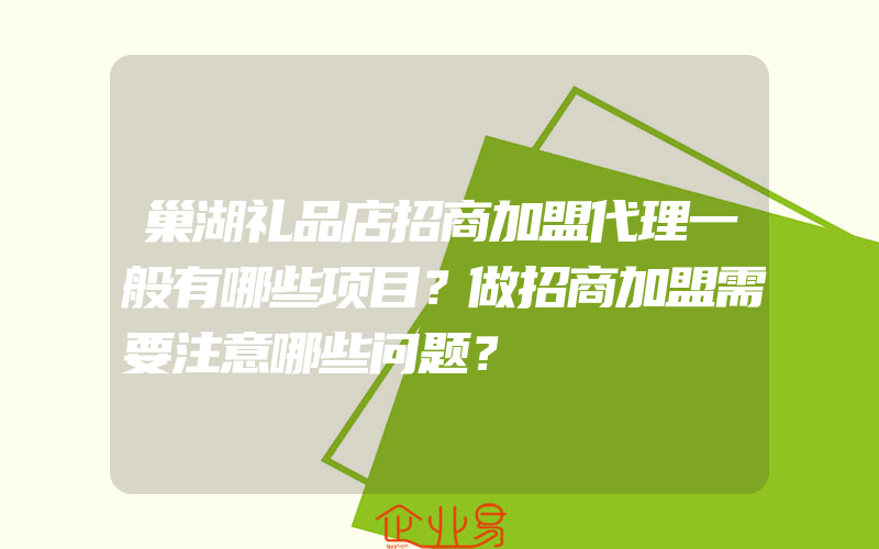 巢湖礼品店招商加盟代理一般有哪些项目？做招商加盟需要注意哪些问题？