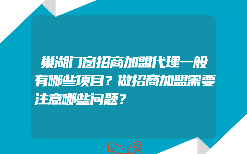 巢湖门窗招商加盟代理一般有哪些项目？做招商加盟需要注意哪些问题？