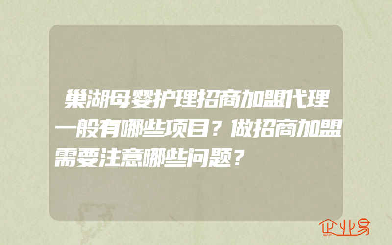 巢湖母婴护理招商加盟代理一般有哪些项目？做招商加盟需要注意哪些问题？