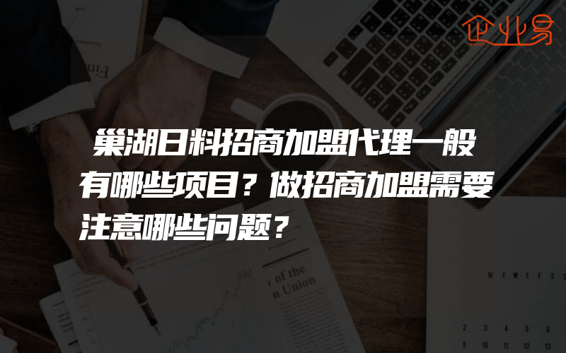 巢湖日料招商加盟代理一般有哪些项目？做招商加盟需要注意哪些问题？