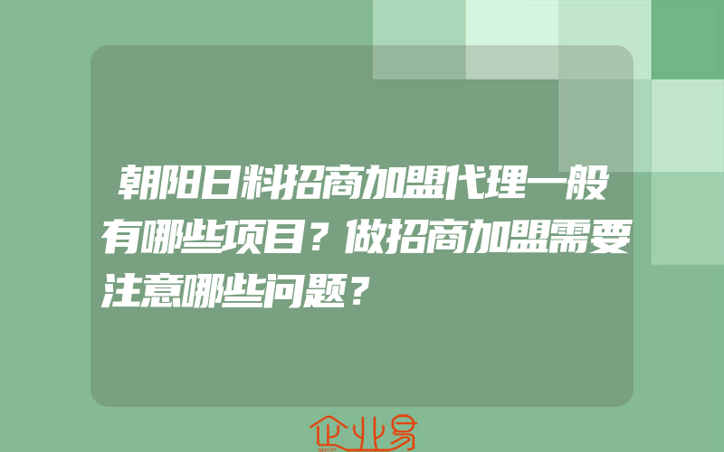 朝阳日料招商加盟代理一般有哪些项目？做招商加盟需要注意哪些问题？