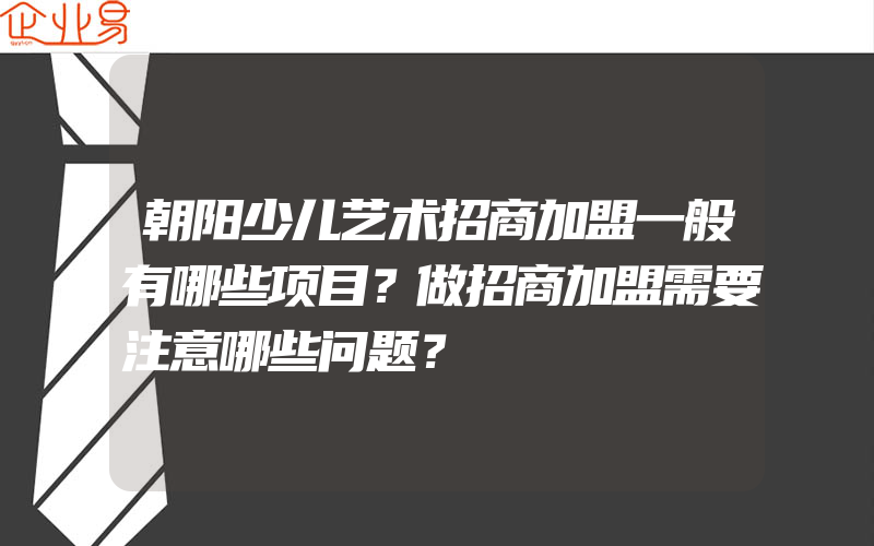 朝阳少儿艺术招商加盟一般有哪些项目？做招商加盟需要注意哪些问题？