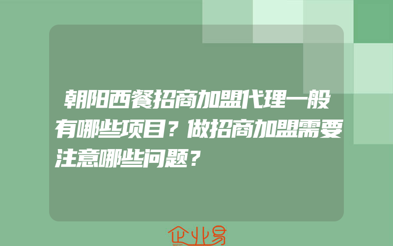 朝阳西餐招商加盟代理一般有哪些项目？做招商加盟需要注意哪些问题？