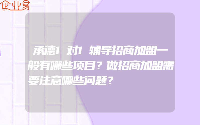 承德1对1辅导招商加盟一般有哪些项目？做招商加盟需要注意哪些问题？