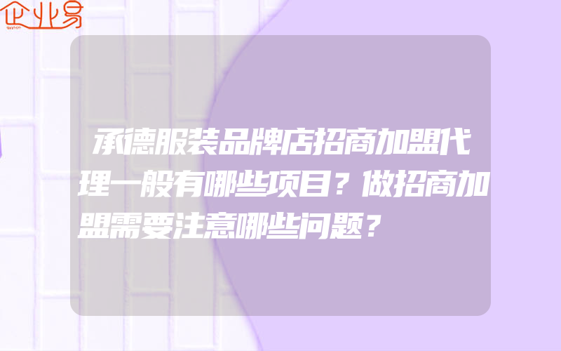 承德服装品牌店招商加盟代理一般有哪些项目？做招商加盟需要注意哪些问题？