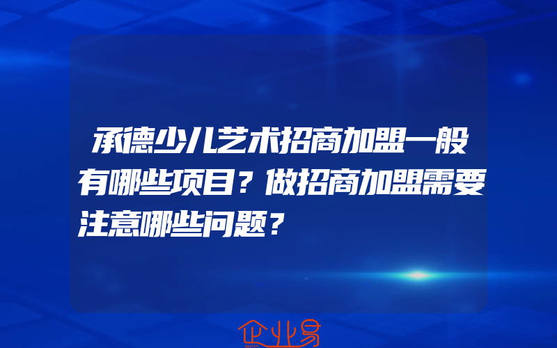 承德少儿艺术招商加盟一般有哪些项目？做招商加盟需要注意哪些问题？