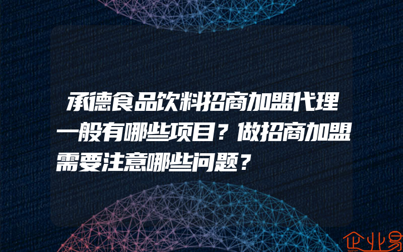 承德食品饮料招商加盟代理一般有哪些项目？做招商加盟需要注意哪些问题？