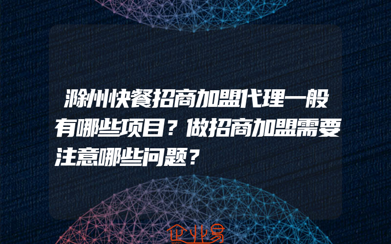 滁州快餐招商加盟代理一般有哪些项目？做招商加盟需要注意哪些问题？