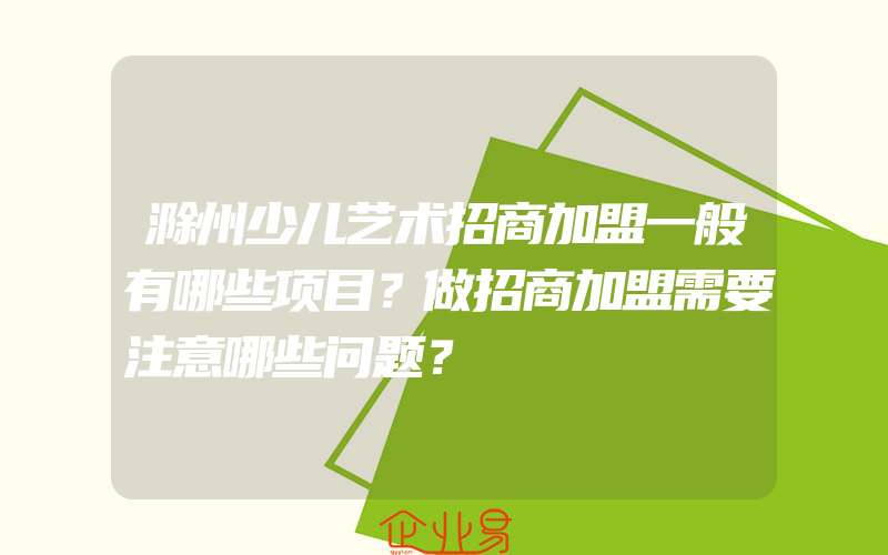 滁州少儿艺术招商加盟一般有哪些项目？做招商加盟需要注意哪些问题？