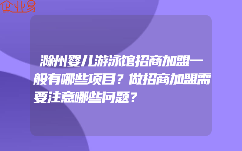 滁州婴儿游泳馆招商加盟一般有哪些项目？做招商加盟需要注意哪些问题？