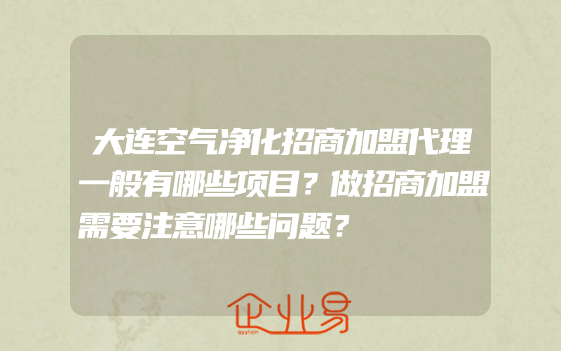 大连空气净化招商加盟代理一般有哪些项目？做招商加盟需要注意哪些问题？