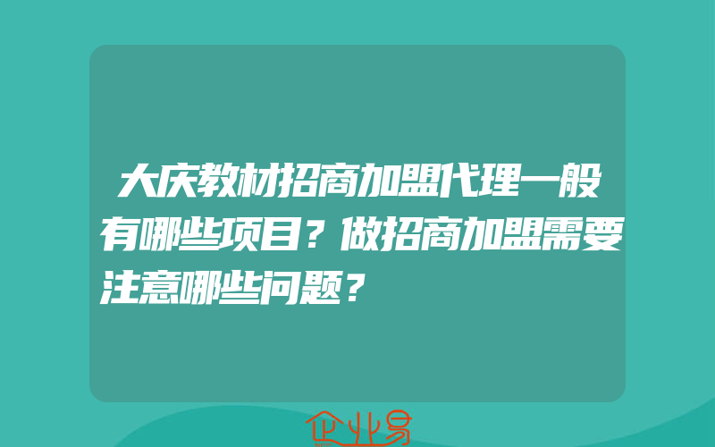 大庆教材招商加盟代理一般有哪些项目？做招商加盟需要注意哪些问题？