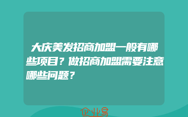 大庆美发招商加盟一般有哪些项目？做招商加盟需要注意哪些问题？