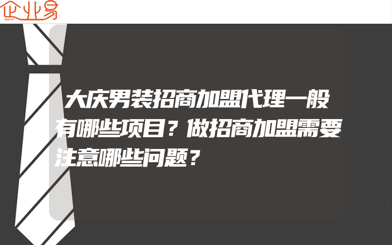 大庆男装招商加盟代理一般有哪些项目？做招商加盟需要注意哪些问题？