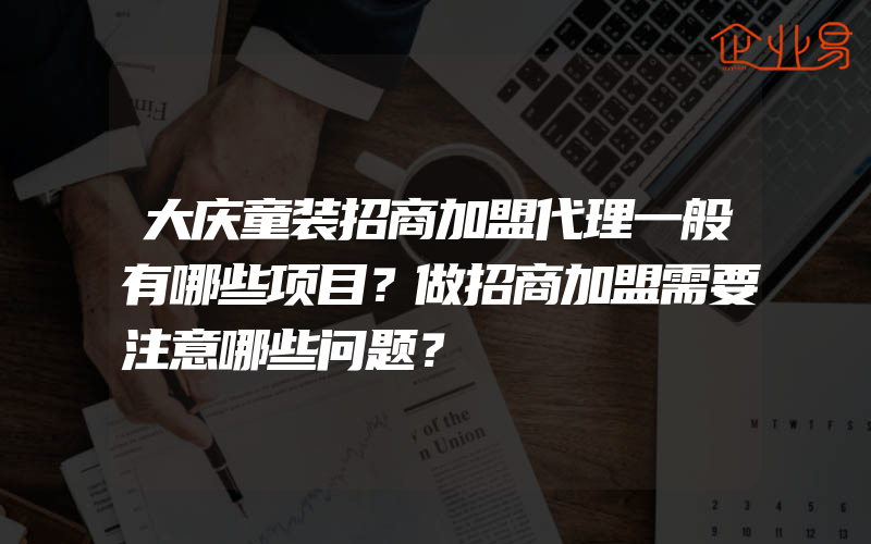 大庆童装招商加盟代理一般有哪些项目？做招商加盟需要注意哪些问题？