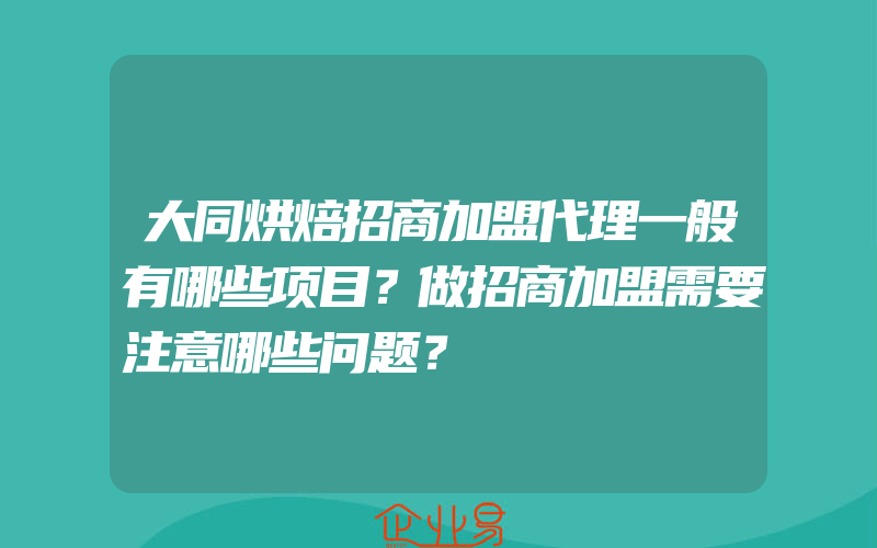 大同烘焙招商加盟代理一般有哪些项目？做招商加盟需要注意哪些问题？