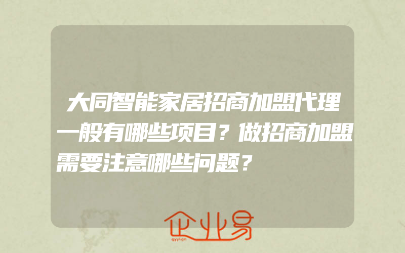 大同智能家居招商加盟代理一般有哪些项目？做招商加盟需要注意哪些问题？