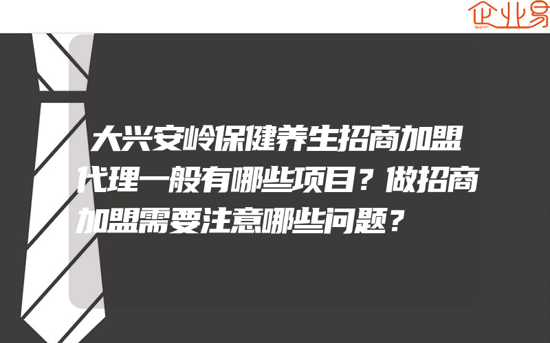 大兴安岭保健养生招商加盟代理一般有哪些项目？做招商加盟需要注意哪些问题？