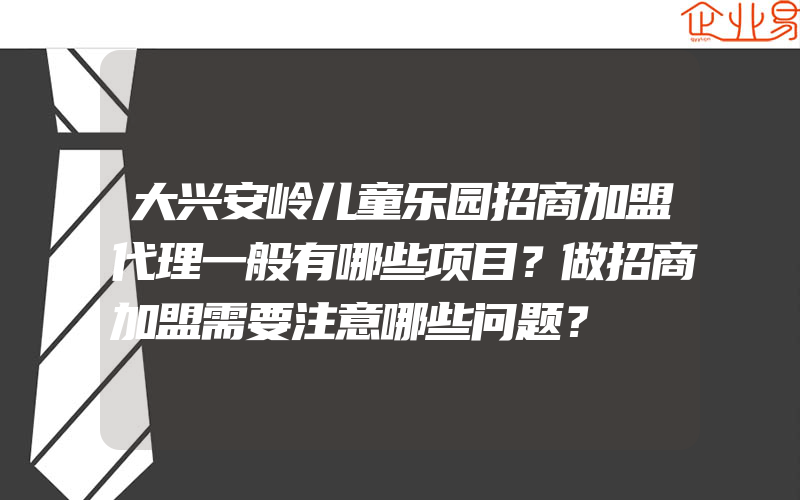 大兴安岭儿童乐园招商加盟代理一般有哪些项目？做招商加盟需要注意哪些问题？