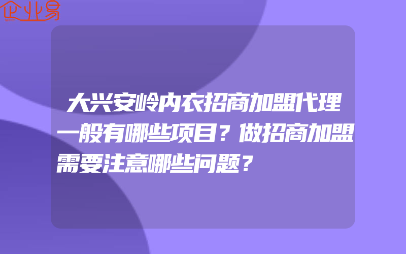 大兴安岭内衣招商加盟代理一般有哪些项目？做招商加盟需要注意哪些问题？