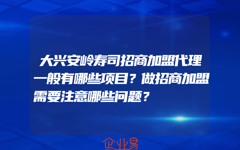 大兴安岭寿司招商加盟代理一般有哪些项目？做招商加盟需要注意哪些问题？