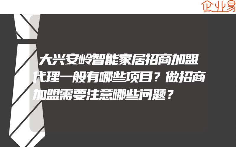 大兴安岭智能家居招商加盟代理一般有哪些项目？做招商加盟需要注意哪些问题？