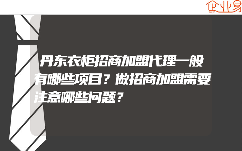 丹东衣柜招商加盟代理一般有哪些项目？做招商加盟需要注意哪些问题？