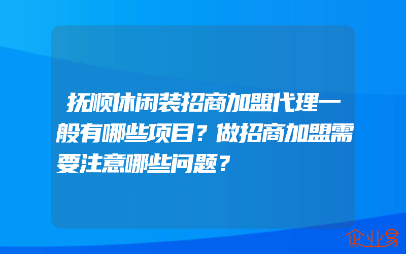 抚顺休闲装招商加盟代理一般有哪些项目？做招商加盟需要注意哪些问题？