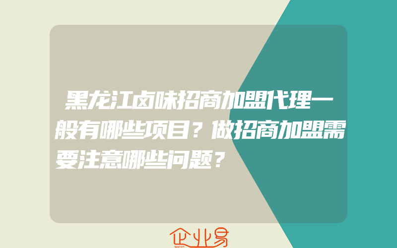 黑龙江卤味招商加盟代理一般有哪些项目？做招商加盟需要注意哪些问题？