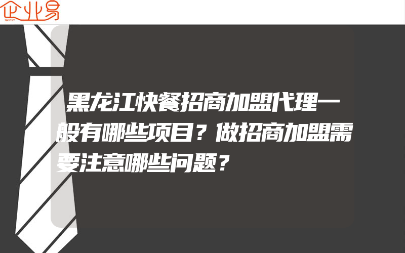 黑龙江快餐招商加盟代理一般有哪些项目？做招商加盟需要注意哪些问题？