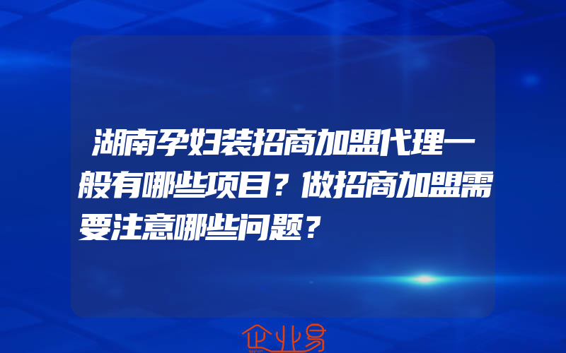 湖南孕妇装招商加盟代理一般有哪些项目？做招商加盟需要注意哪些问题？