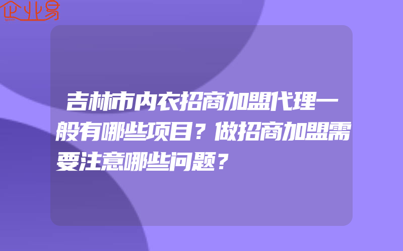 吉林市内衣招商加盟代理一般有哪些项目？做招商加盟需要注意哪些问题？