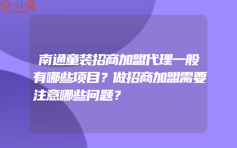 南通童装招商加盟代理一般有哪些项目？做招商加盟需要注意哪些问题？