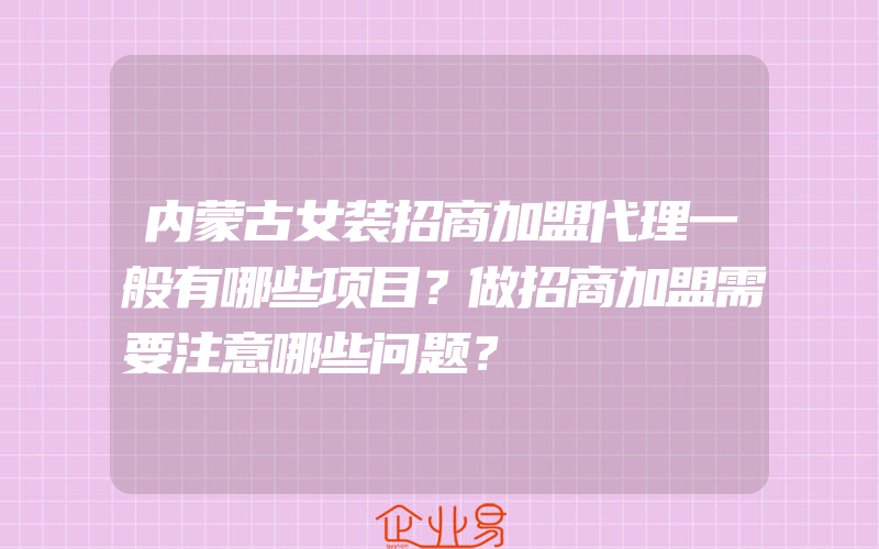 内蒙古女装招商加盟代理一般有哪些项目？做招商加盟需要注意哪些问题？