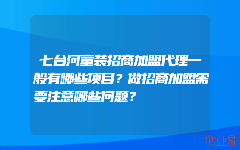 七台河童装招商加盟代理一般有哪些项目？做招商加盟需要注意哪些问题？