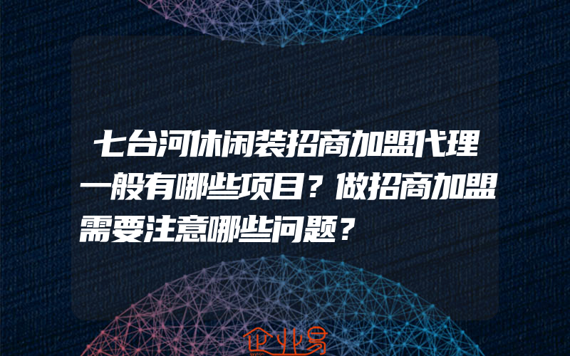 七台河休闲装招商加盟代理一般有哪些项目？做招商加盟需要注意哪些问题？