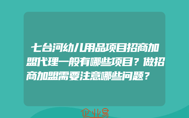 七台河幼儿用品项目招商加盟代理一般有哪些项目？做招商加盟需要注意哪些问题？