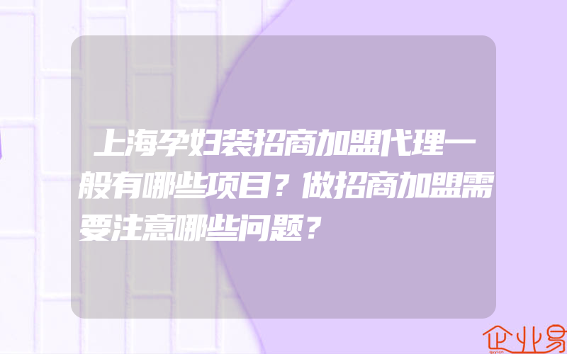 上海孕妇装招商加盟代理一般有哪些项目？做招商加盟需要注意哪些问题？