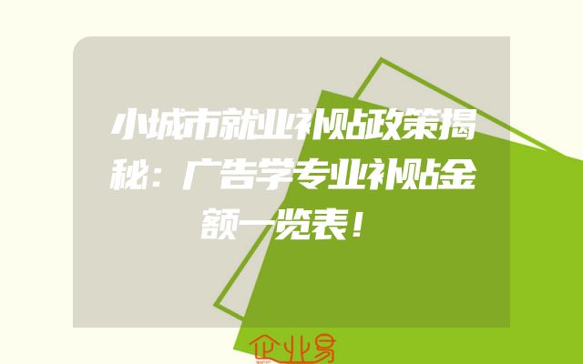 小城市就业补贴政策揭秘：广告学专业补贴金额一览表！
