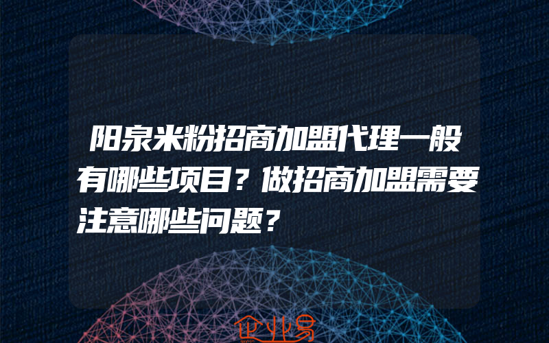 阳泉米粉招商加盟代理一般有哪些项目？做招商加盟需要注意哪些问题？