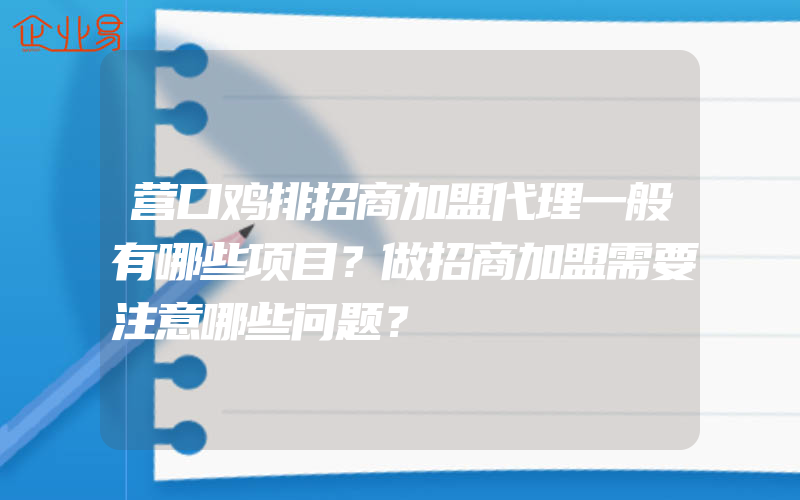 营口鸡排招商加盟代理一般有哪些项目？做招商加盟需要注意哪些问题？