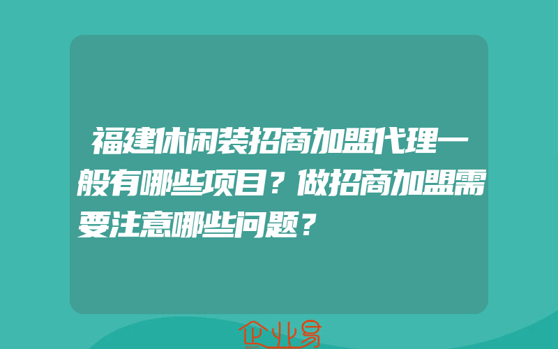 福建休闲装招商加盟代理一般有哪些项目？做招商加盟需要注意哪些问题？