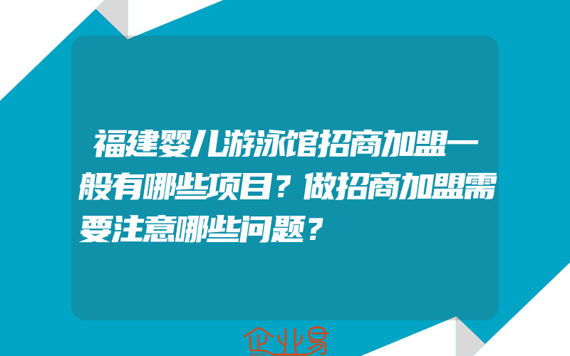 福建婴儿游泳馆招商加盟一般有哪些项目？做招商加盟需要注意哪些问题？