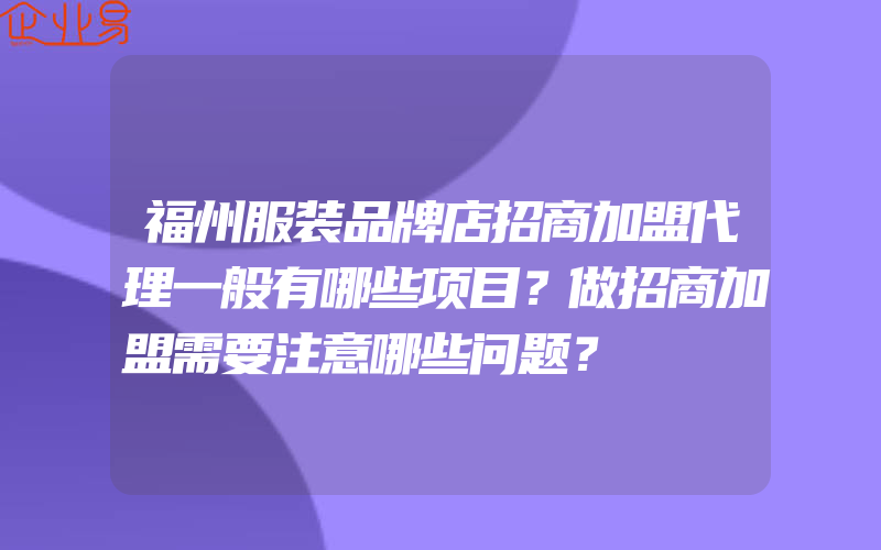 福州服装品牌店招商加盟代理一般有哪些项目？做招商加盟需要注意哪些问题？