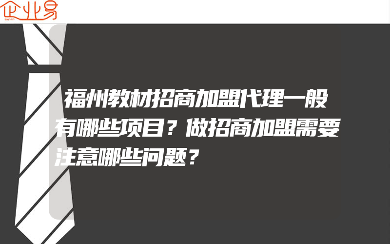 福州教材招商加盟代理一般有哪些项目？做招商加盟需要注意哪些问题？