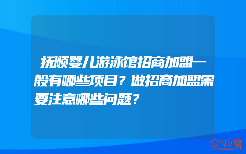 抚顺婴儿游泳馆招商加盟一般有哪些项目？做招商加盟需要注意哪些问题？