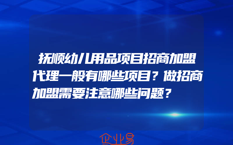 抚顺幼儿用品项目招商加盟代理一般有哪些项目？做招商加盟需要注意哪些问题？