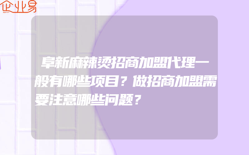 阜新麻辣烫招商加盟代理一般有哪些项目？做招商加盟需要注意哪些问题？