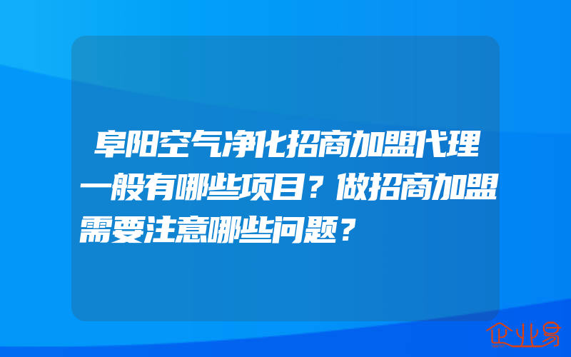 阜阳空气净化招商加盟代理一般有哪些项目？做招商加盟需要注意哪些问题？